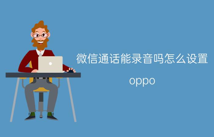 微信通话能录音吗怎么设置 oppo ace2如何微信通话录音？